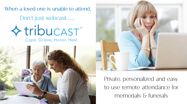 When a loved one is unable to attend don't just webcast, Tribucast, cope, grief and heal.  Private, personalized and easy to use remote attendance for memorials